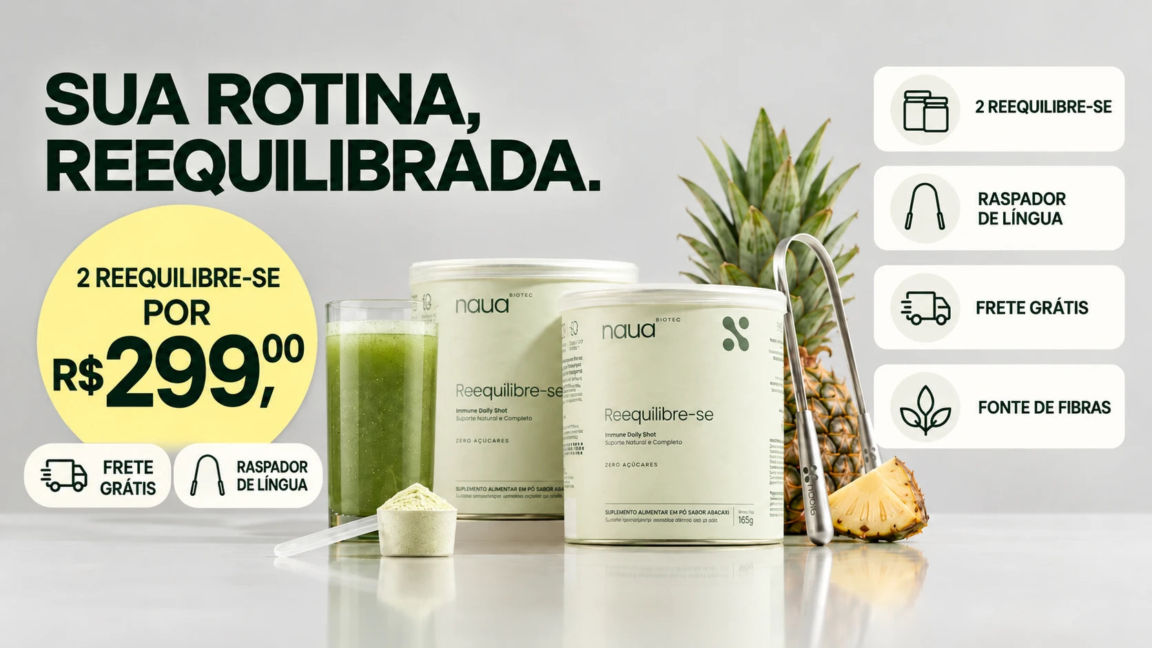 Sua rotina, reequilibrada. 2 Reequilibre-se por R$ 299,00 com frete grátis e raspador de língua. Dois potes de Reequilibre-se com shot verde, medidor, raspador de língua e abacaxi.